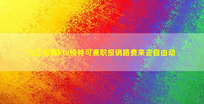 九江招聘ktv模特可兼职报销路费来去自由动
