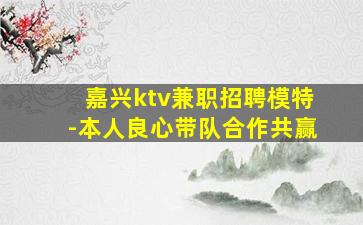 嘉兴ktv兼职招聘模特-本人良心带队合作共赢