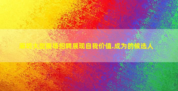 廊坊大型夜场招聘展现自我价值.成为的候选人