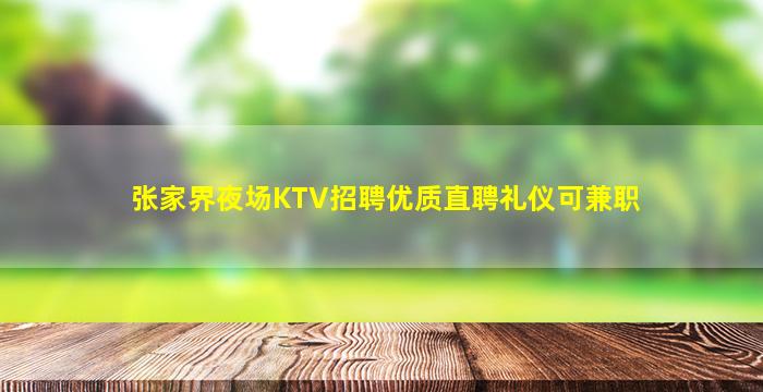 张家界夜场KTV招聘优质直聘礼仪可兼职